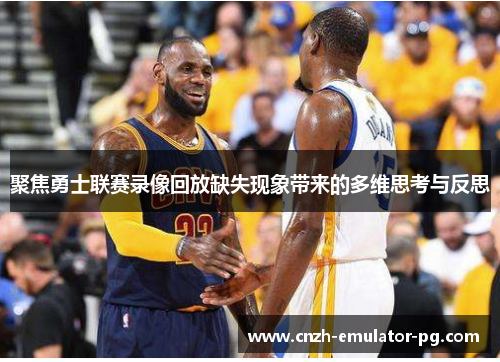 聚焦勇士联赛录像回放缺失现象带来的多维思考与反思