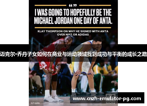 迈克尔·乔丹子女如何在商业与运动领域找到成功与平衡的成长之路