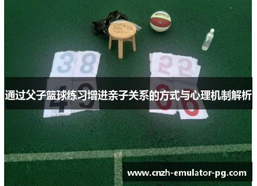 通过父子篮球练习增进亲子关系的方式与心理机制解析 通过父子篮球练习增进亲子关系的方式与心理机制解析