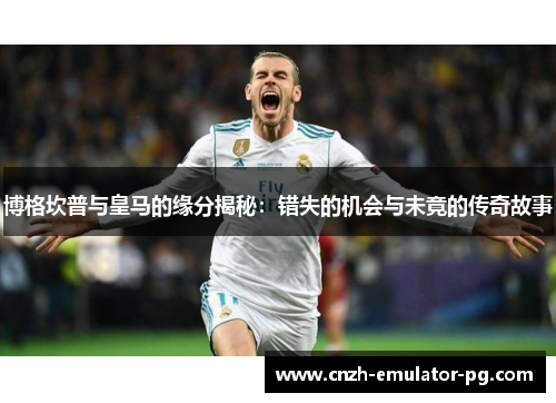 博格坎普与皇马的缘分揭秘:错失的机会与未竟的传奇故事 博格坎普与皇马的缘分揭秘:错失的机会与未竟的传奇故事