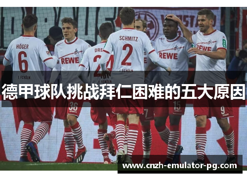 德甲球队挑战拜仁困难的五大原因 德甲球队挑战拜仁困难的五大原因