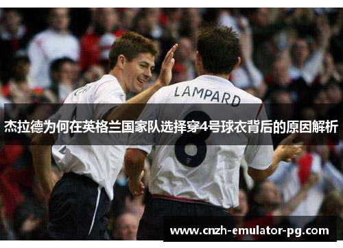 杰拉德为何在英格兰国家队选择穿4号球衣背后的原因解析