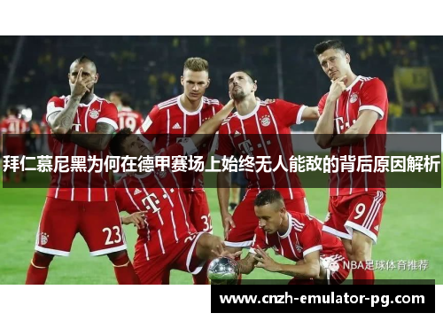 拜仁慕尼黑为何在德甲赛场上始终无人能敌的背后原因解析 拜仁慕尼黑为何在德甲赛场上始终无人能敌的背后原因解析