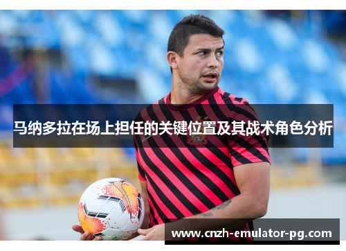 马纳多拉在场上担任的关键位置及其战术角色分析 马纳多拉在场上担任的关键位置及其战术角色分析