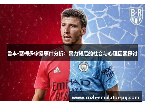 鲁本·塞梅多家暴事件分析：暴力背后的社会与心理因素探讨