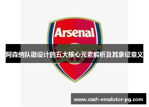 阿森纳队徽设计的五大核心元素解析及其象征意义