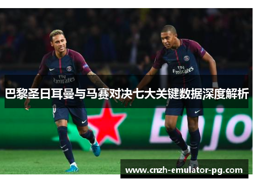 巴黎圣日耳曼与马赛对决七大关键数据深度解析
