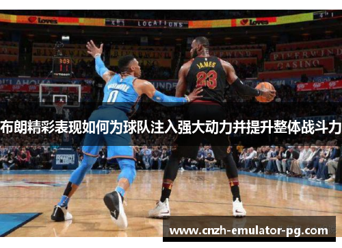 布朗精彩表现如何为球队注入强大动力并提升整体战斗力