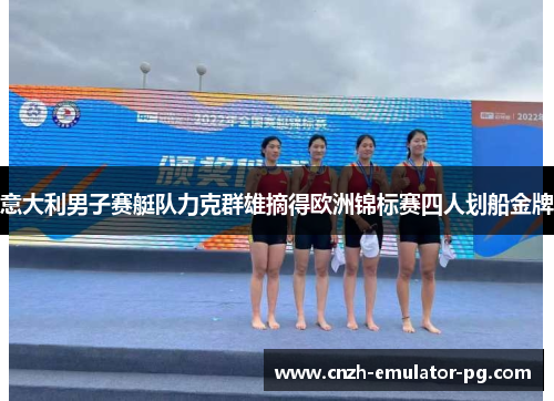 意大利男子赛艇队力克群雄摘得欧洲锦标赛四人划船金牌