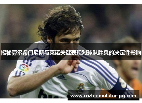 揭秘劳尔希门尼斯与莱诺关键表现对球队胜负的决定性影响