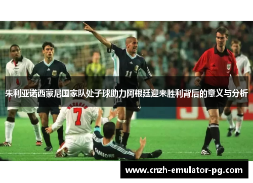 朱利亚诺西蒙尼国家队处子球助力阿根廷迎来胜利背后的意义与分析