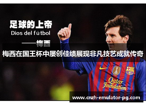 梅西在国王杯中屡创佳绩展现非凡技艺成就传奇 梅西在国王杯中屡创佳绩展现非凡技艺成就传奇