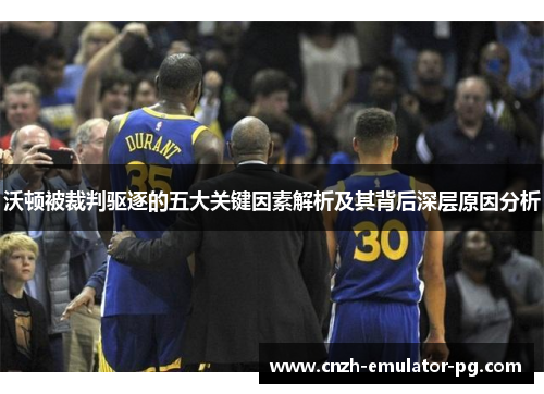 沃顿被裁判驱逐的五大关键因素解析及其背后深层原因分析 沃顿被裁判驱逐的五大关键因素解析及其背后深层原因分析