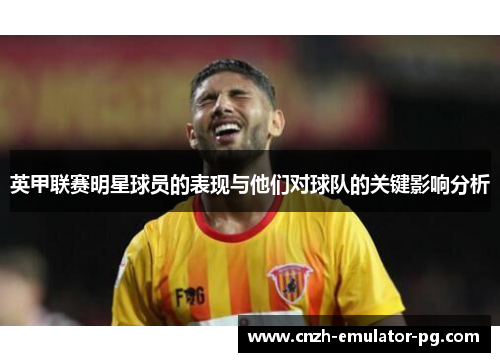 英甲联赛明星球员的表现与他们对球队的关键影响分析