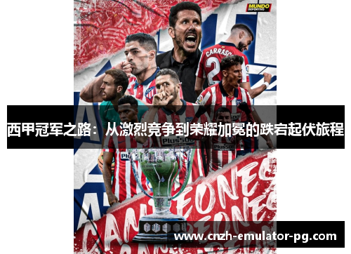 西甲冠军之路：从激烈竞争到荣耀加冕的跌宕起伏旅程