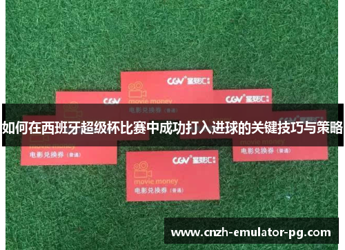 如何在西班牙超级杯比赛中成功打入进球的关键技巧与策略