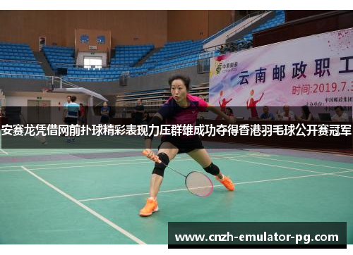 安赛龙凭借网前扑球精彩表现力压群雄成功夺得香港羽毛球公开赛冠军