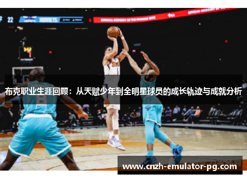 布克职业生涯回顾：从天赋少年到全明星球员的成长轨迹与成就分析