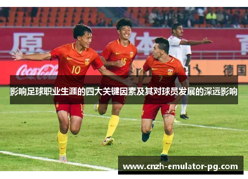 影响足球职业生涯的四大关键因素及其对球员发展的深远影响