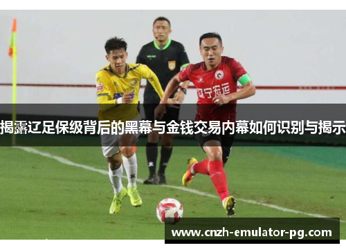揭露辽足保级背后的黑幕与金钱交易内幕如何识别与揭示
