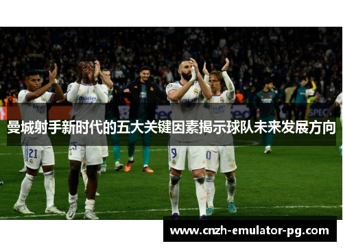 曼城射手新时代的五大关键因素揭示球队未来发展方向