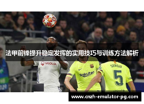 法甲前锋提升稳定发挥的实用技巧与训练方法解析