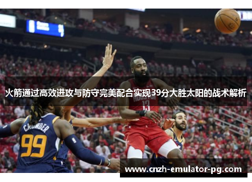 火箭通过高效进攻与防守完美配合实现39分大胜太阳的战术解析