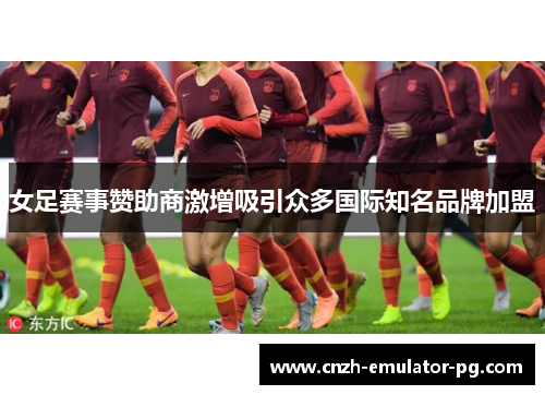 女足赛事赞助商激增吸引众多国际知名品牌加盟 女足赛事赞助商激增吸引众多国际知名品牌加盟