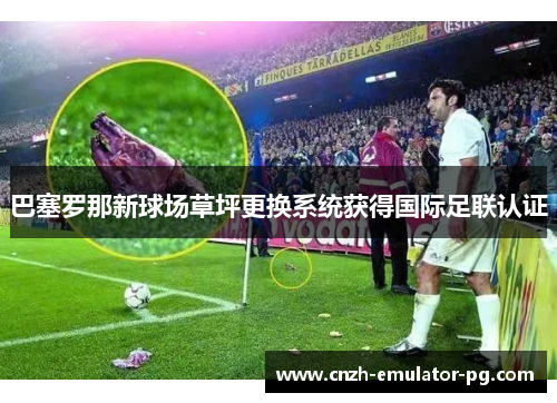 巴塞罗那新球场草坪更换系统获得国际足联认证 巴塞罗那新球场草坪更换系统获得国际足联认证