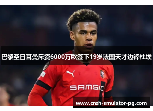 巴黎圣日耳曼斥资6000万欧签下19岁法国天才边锋杜埃