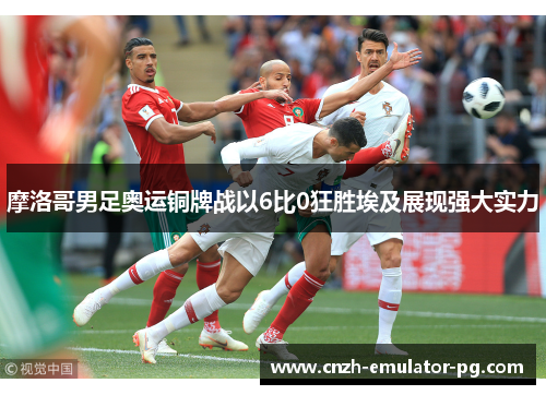 摩洛哥男足奥运铜牌战以6比0狂胜埃及展现强大实力 摩洛哥男足奥运铜牌战以6比0狂胜埃及展现强大实力