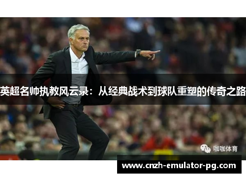 英超名帅执教风云录：从经典战术到球队重塑的传奇之路
