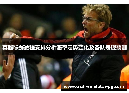英超联赛赛程安排分析赔率走势变化及各队表现预测