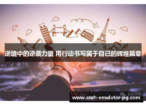 逆境中的逆袭力量 用行动书写属于自己的辉煌篇章