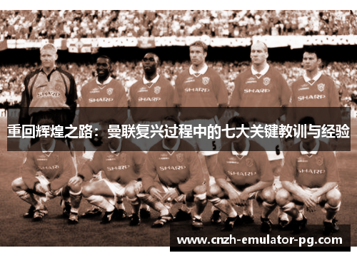 重回辉煌之路：曼联复兴过程中的七大关键教训与经验