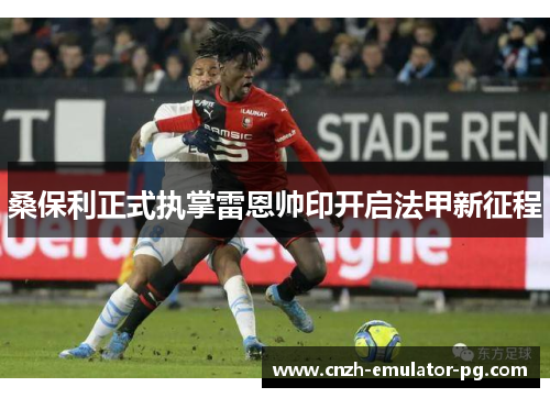 桑保利正式执掌雷恩帅印开启法甲新征程