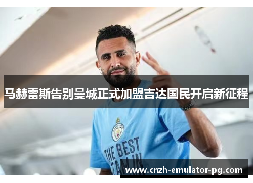 马赫雷斯告别曼城正式加盟吉达国民开启新征程 马赫雷斯告别曼城正式加盟吉达国民开启新征程