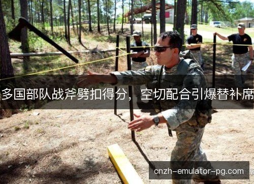 多国部队战斧劈扣得分,空切配合引爆替补席 多国部队战斧劈扣得分,空切配合引爆替补席